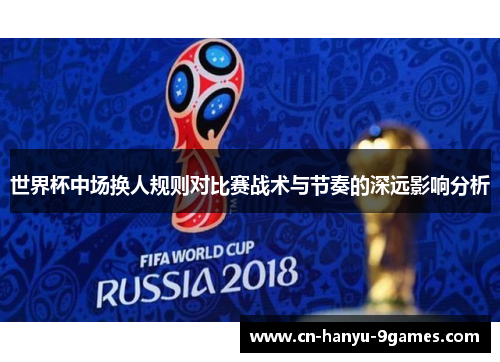 世界杯中场换人规则对比赛战术与节奏的深远影响分析