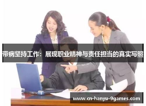 带病坚持工作:展现职业精神与责任担当的真实写照 带病坚持工作:展现职业精神与责任担当的真实写照