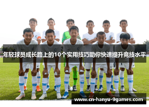 年轻球员成长路上的10个实用技巧助你快速提升竞技水平 年轻球员成长路上的10个实用技巧助你快速提升竞技水平