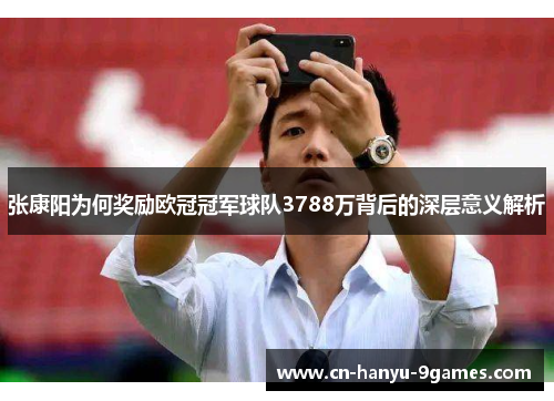 张康阳为何奖励欧冠冠军球队3788万背后的深层意义解析 张康阳为何奖励欧冠冠军球队3788万背后的深层意义解析