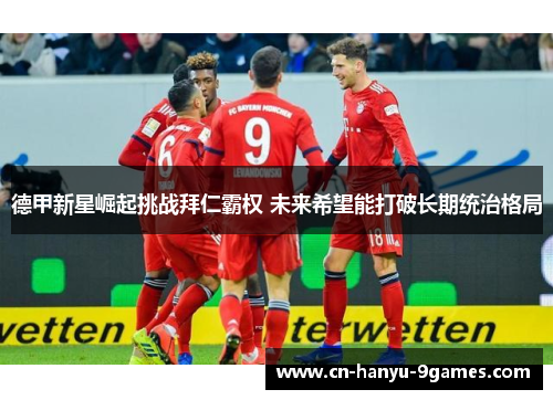 德甲新星崛起挑战拜仁霸权 未来希望能打破长期统治格局 德甲新星崛起挑战拜仁霸权 未来希望能打破长期统治格局