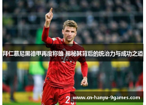拜仁慕尼黑德甲再度称雄 揭秘其背后的统治力与成功之道 拜仁慕尼黑德甲再度称雄 揭秘其背后的统治力与成功之道