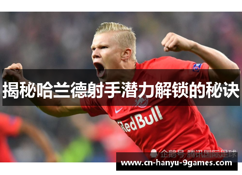 揭秘哈兰德射手潜力解锁的秘诀 揭秘哈兰德射手潜力解锁的秘诀