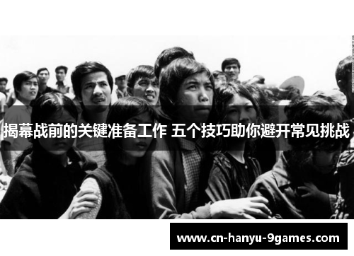 揭幕战前的关键准备工作 五个技巧助你避开常见挑战 揭幕战前的关键准备工作 五个技巧助你避开常见挑战
