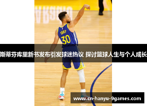 斯蒂芬库里新书发布引发球迷热议 探讨篮球人生与个人成长 斯蒂芬库里新书发布引发球迷热议 探讨篮球人生与个人成长