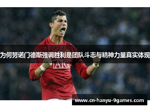 为何努诺门德斯强调胜利是团队斗志与精神力量真实体现 为何努诺门德斯强调胜利是团队斗志与精神力量真实体现