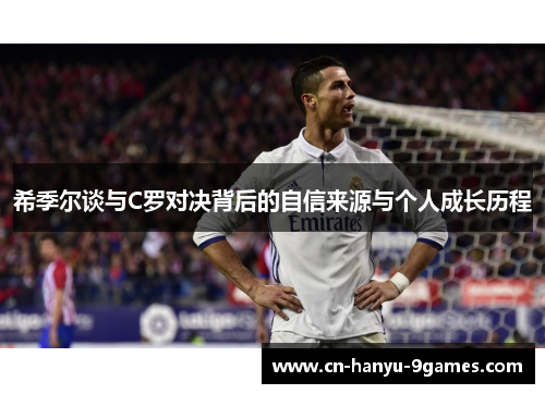 希季尔谈与C罗对决背后的自信来源与个人成长历程 希季尔谈与C罗对决背后的自信来源与个人成长历程
