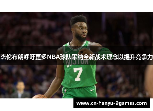 杰伦布朗呼吁更多NBA球队采纳全新战术理念以提升竞争力 杰伦布朗呼吁更多NBA球队采纳全新战术理念以提升竞争力