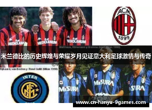 米兰德比的历史辉煌与荣耀岁月见证意大利足球激情与传奇