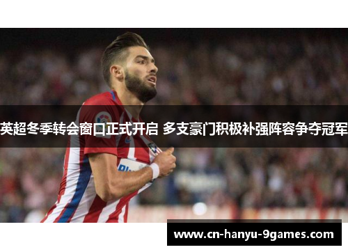 英超冬季转会窗口正式开启 多支豪门积极补强阵容争夺冠军