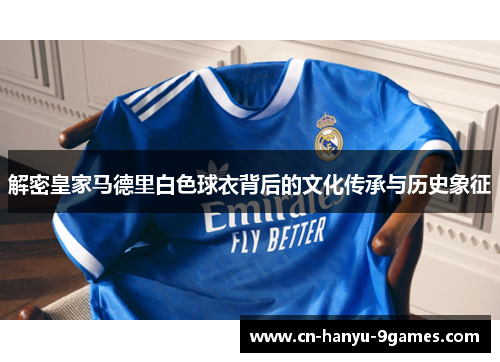 解密皇家马德里白色球衣背后的文化传承与历史象征