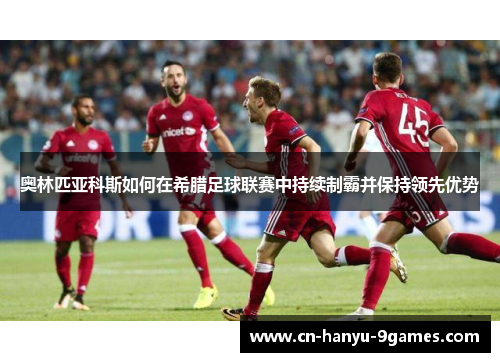 奥林匹亚科斯如何在希腊足球联赛中持续制霸并保持领先优势 奥林匹亚科斯如何在希腊足球联赛中持续制霸并保持领先优势