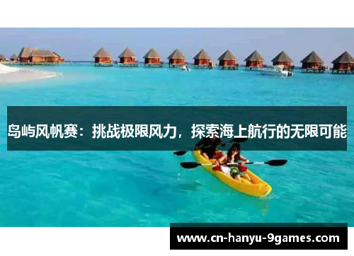 岛屿风帆赛:挑战极限风力,探索海上航行的无限可能 岛屿风帆赛:挑战极限风力,探索海上航行的无限可能