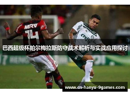 巴西超级杯帕尔梅拉斯防守战术解析与实战应用探讨