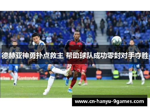 德赫亚神勇扑点救主 帮助球队成功零封对手夺胜