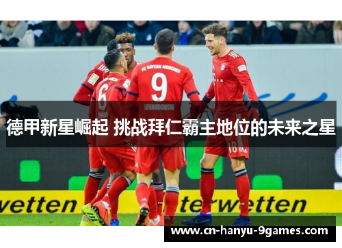 德甲新星崛起 挑战拜仁霸主地位的未来之星