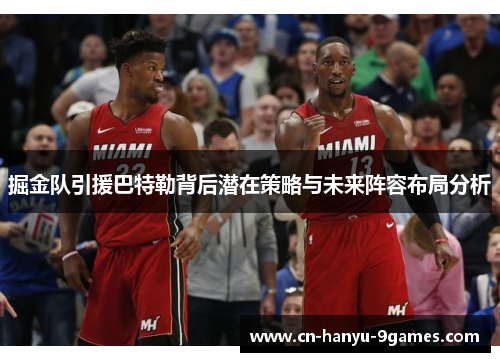 掘金队引援巴特勒背后潜在策略与未来阵容布局分析 掘金队引援巴特勒背后潜在策略与未来阵容布局分析