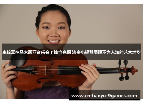 李梓嘉在马来西亚音乐会上惊艳亮相 演奏小提琴展现不为人知的艺术才华 李梓嘉在马来西亚音乐会上惊艳亮相 演奏小提琴展现不为人知的艺术才华