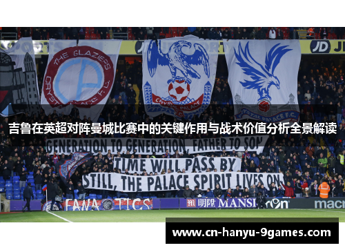 吉鲁在英超对阵曼城比赛中的关键作用与战术价值分析全景解读 吉鲁在英超对阵曼城比赛中的关键作用与战术价值分析全景解读