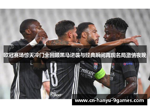 欧冠赛场惊天冷门全回顾黑马逆袭与经典瞬间再现名局激情夜晚 欧冠赛场惊天冷门全回顾黑马逆袭与经典瞬间再现名局激情夜晚