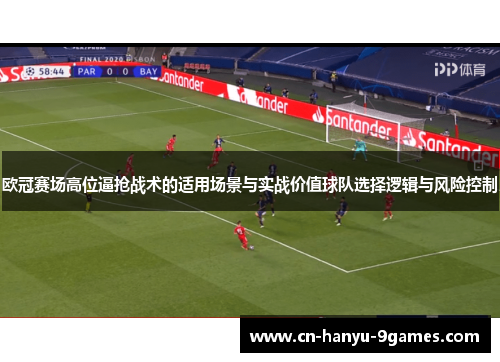 欧冠赛场高位逼抢战术的适用场景与实战价值球队选择逻辑与风险控制 欧冠赛场高位逼抢战术的适用场景与实战价值球队选择逻辑与风险控制