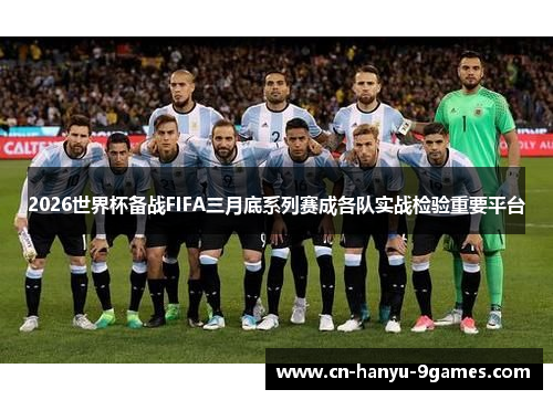 2026世界杯备战FIFA三月底系列赛成各队实战检验重要平台 2026世界杯备战FIFA三月底系列赛成各队实战检验重要平台