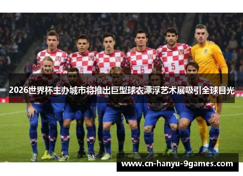 2026世界杯主办城市将推出巨型球衣漂浮艺术展吸引全球目光 2026世界杯主办城市将推出巨型球衣漂浮艺术展吸引全球目光
