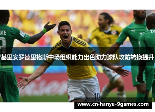 基里安罗德里格斯中场组织能力出色助力球队攻防转换提升 基里安罗德里格斯中场组织能力出色助力球队攻防转换提升