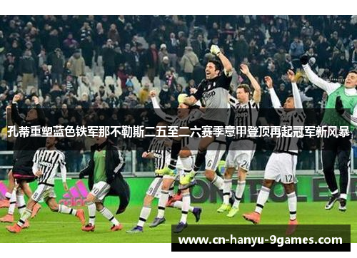 孔蒂重塑蓝色铁军那不勒斯二五至二六赛季意甲登顶再起冠军新风暴