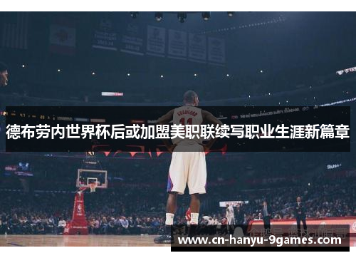 德布劳内世界杯后或加盟美职联续写职业生涯新篇章 德布劳内世界杯后或加盟美职联续写职业生涯新篇章