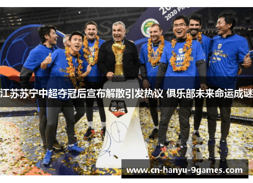 江苏苏宁中超夺冠后宣布解散引发热议 俱乐部未来命运成谜 江苏苏宁中超夺冠后宣布解散引发热议 俱乐部未来命运成谜