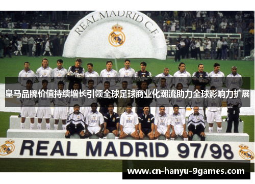 皇马品牌价值持续增长引领全球足球商业化潮流助力全球影响力扩展