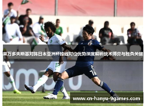 莱万多夫斯基对阵日本亚洲杯锋线对位优势深度解析战术博弈与胜负关键