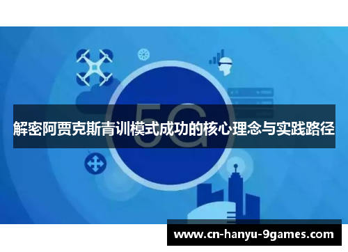 解密阿贾克斯青训模式成功的核心理念与实践路径