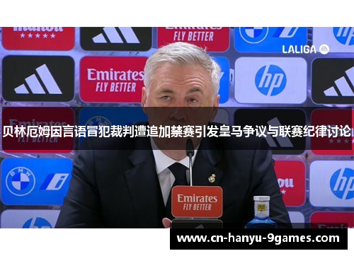 贝林厄姆因言语冒犯裁判遭追加禁赛引发皇马争议与联赛纪律讨论