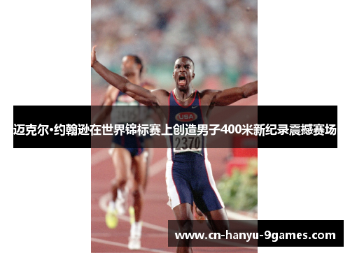 迈克尔·约翰逊在世界锦标赛上创造男子400米新纪录震撼赛场