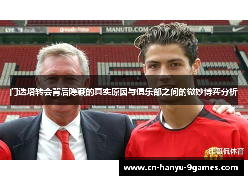 门迭塔转会背后隐藏的真实原因与俱乐部之间的微妙博弈分析