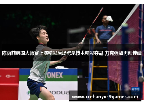 陈雨菲韩国大师赛上演精彩后场劈杀技术精彩夺冠 力克强敌再创佳绩
